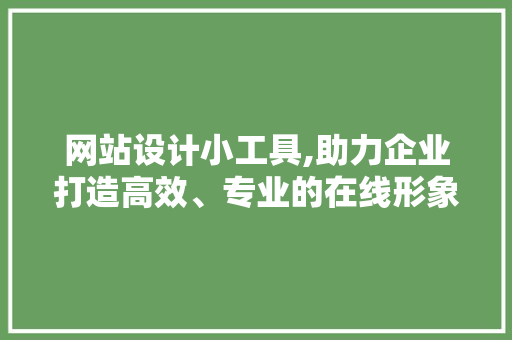 网站设计小工具,助力企业打造高效、专业的在线形象