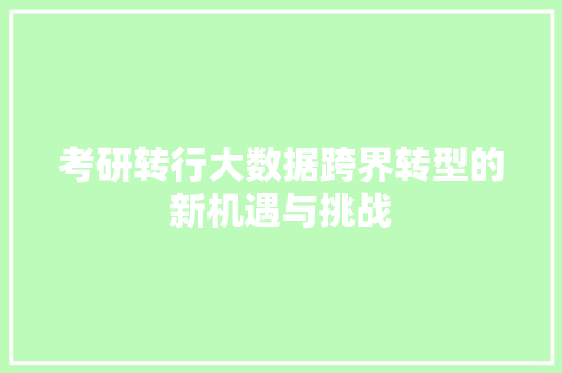 考研转行大数据跨界转型的新机遇与挑战