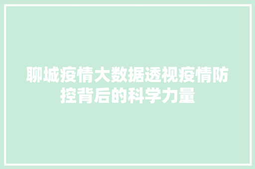 聊城疫情大数据透视疫情防控背后的科学力量
