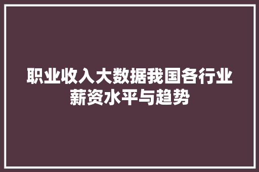 职业收入大数据我国各行业薪资水平与趋势