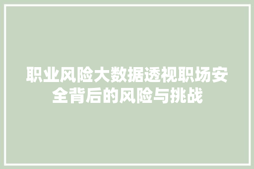 职业风险大数据透视职场安全背后的风险与挑战