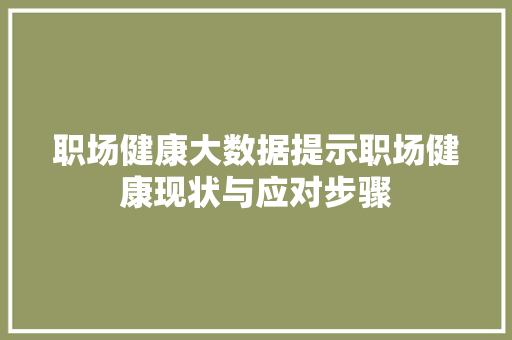 职场健康大数据提示职场健康现状与应对步骤
