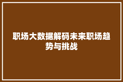 职场大数据解码未来职场趋势与挑战