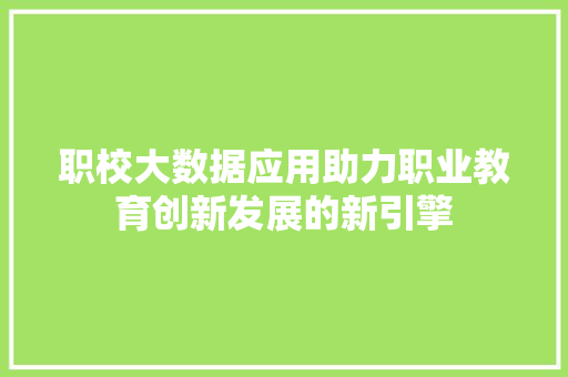 职校大数据应用助力职业教育创新发展的新引擎