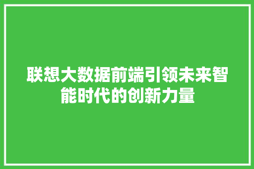 联想大数据前端引领未来智能时代的创新力量