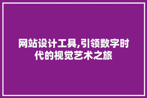 网站设计工具,引领数字时代的视觉艺术之旅 网站设计工具,引领数字时代的视觉艺术之旅 服务器/数据库