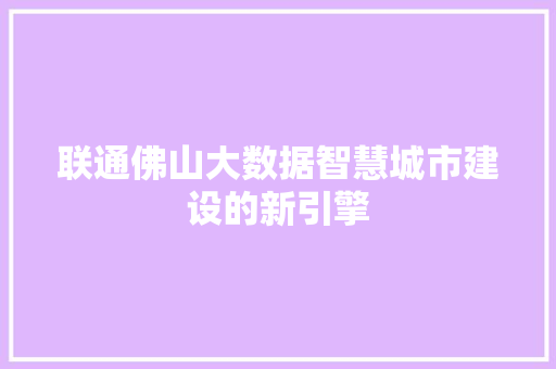联通佛山大数据智慧城市建设的新引擎
