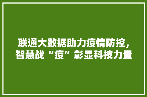 联通大数据助力疫情防控，智慧战“疫”彰显科技力量