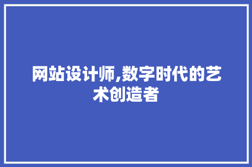 网站设计师,数字时代的艺术创造者