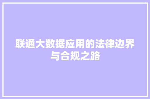 联通大数据应用的法律边界与合规之路