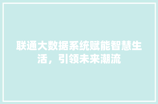 联通大数据系统赋能智慧生活，引领未来潮流