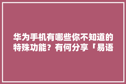 华为手机有哪些你不知道的特殊功能？有何分享「易语言web远程数据库怎么用」 华为手机有哪些你不知道的特殊功能？有何分享「易语言web远程数据库怎么用」 友链在线