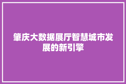 肇庆大数据展厅智慧城市发展的新引擎