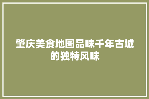 肇庆美食地图品味千年古城的独特风味