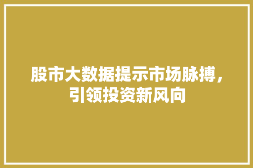 股市大数据提示市场脉搏，引领投资新风向