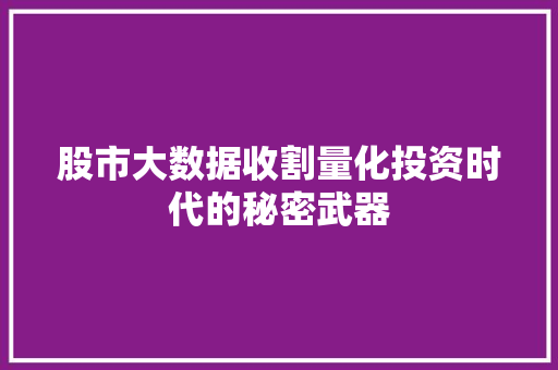 股市大数据收割量化投资时代的秘密武器