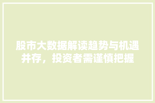 股市大数据解读趋势与机遇并存，投资者需谨慎把握