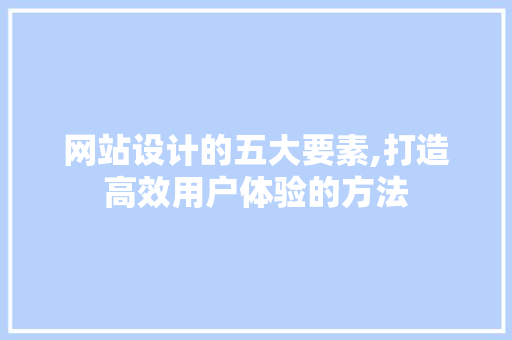 网站设计的五大要素,打造高效用户体验的方法 网站设计的五大要素,打造高效用户体验的方法 友链在线