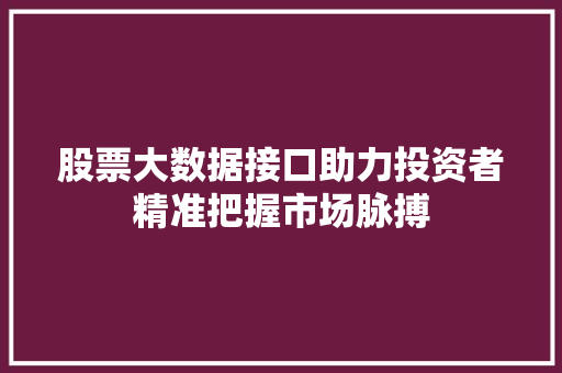 股票大数据接口助力投资者精准把握市场脉搏