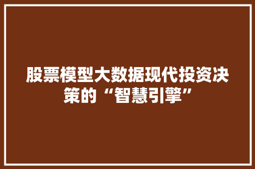股票模型大数据现代投资决策的“智慧引擎”
