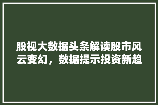 股视大数据头条解读股市风云变幻，数据提示投资新趋势