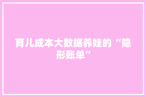 育儿成本大数据养娃的“隐形账单”