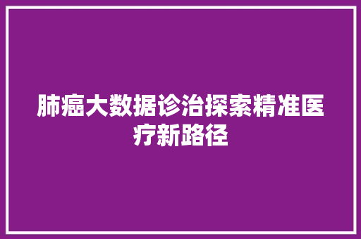 肺癌大数据诊治探索精准医疗新路径