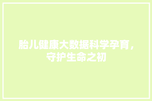 胎儿健康大数据科学孕育，守护生命之初