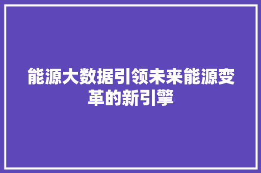 能源大数据引领未来能源变革的新引擎