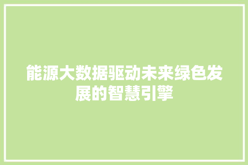 能源大数据驱动未来绿色发展的智慧引擎