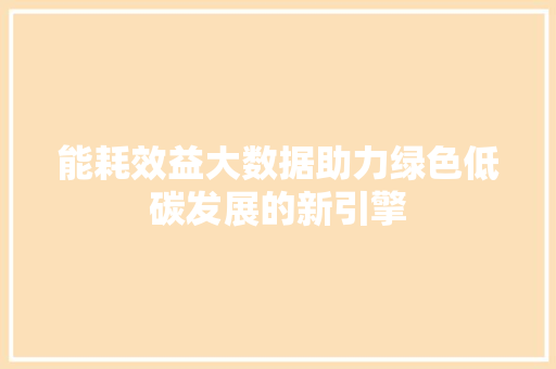 能耗效益大数据助力绿色低碳发展的新引擎
