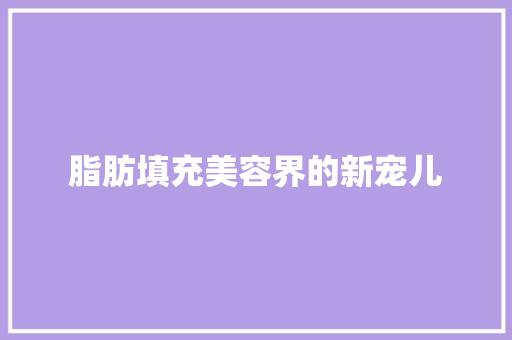 脂肪填充美容界的新宠儿