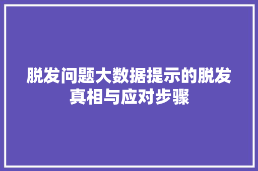 脱发问题大数据提示的脱发真相与应对步骤