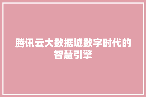 腾讯云大数据城数字时代的智慧引擎