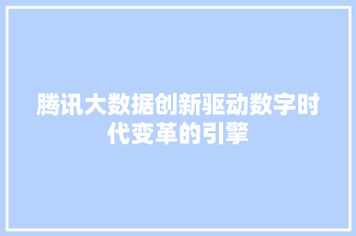 腾讯大数据创新驱动数字时代变革的引擎
