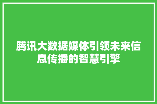腾讯大数据媒体引领未来信息传播的智慧引擎