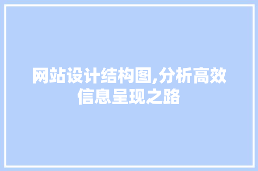 网站设计结构图,分析高效信息呈现之路