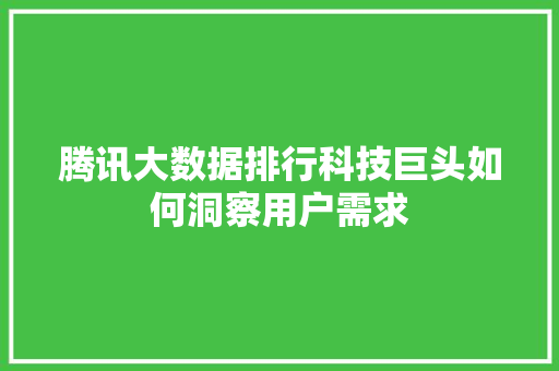 腾讯大数据排行科技巨头如何洞察用户需求