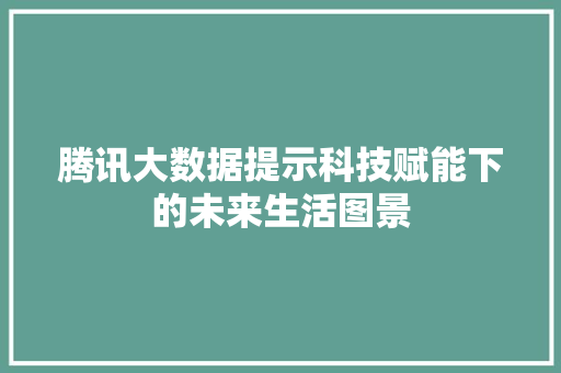 腾讯大数据提示科技赋能下的未来生活图景