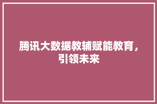 腾讯大数据教辅赋能教育，引领未来