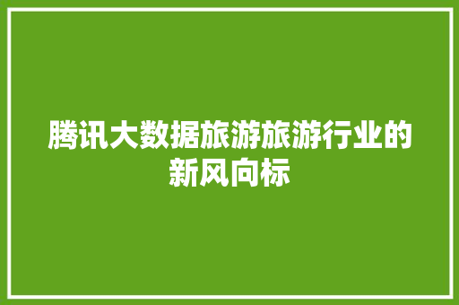 腾讯大数据旅游旅游行业的新风向标