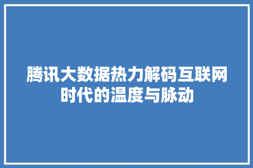 腾讯大数据热力解码互联网时代的温度与脉动
