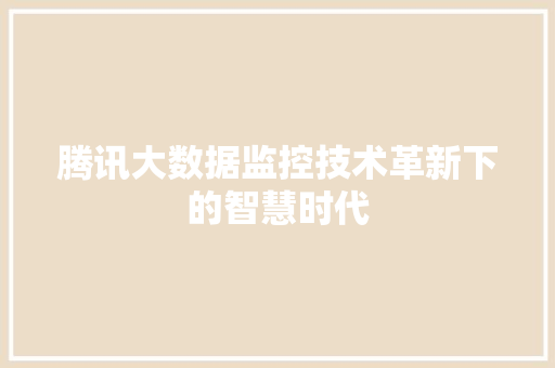 腾讯大数据监控技术革新下的智慧时代
