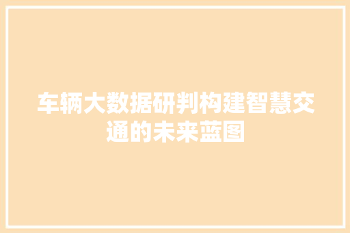 车辆大数据研判构建智慧交通的未来蓝图