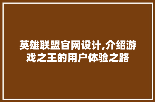英雄联盟官网设计,介绍游戏之王的用户体验之路