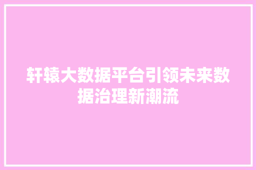 轩辕大数据平台引领未来数据治理新潮流