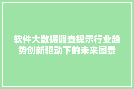 软件大数据调查提示行业趋势创新驱动下的未来图景