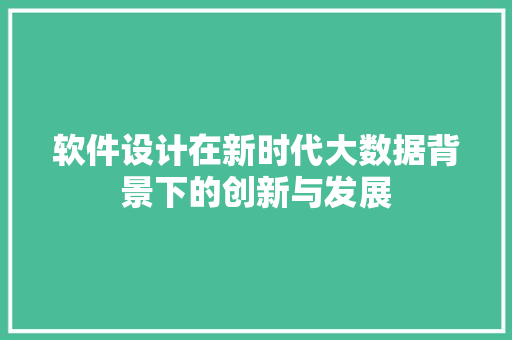 软件设计在新时代大数据背景下的创新与发展