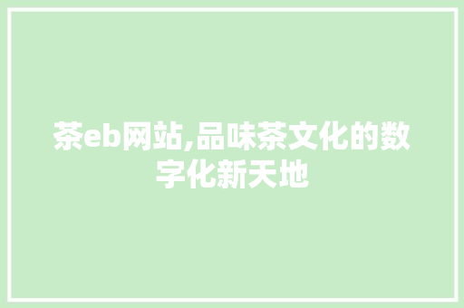 茶eb网站,品味茶文化的数字化新天地
