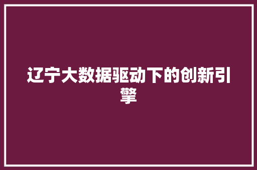 辽宁大数据驱动下的创新引擎
